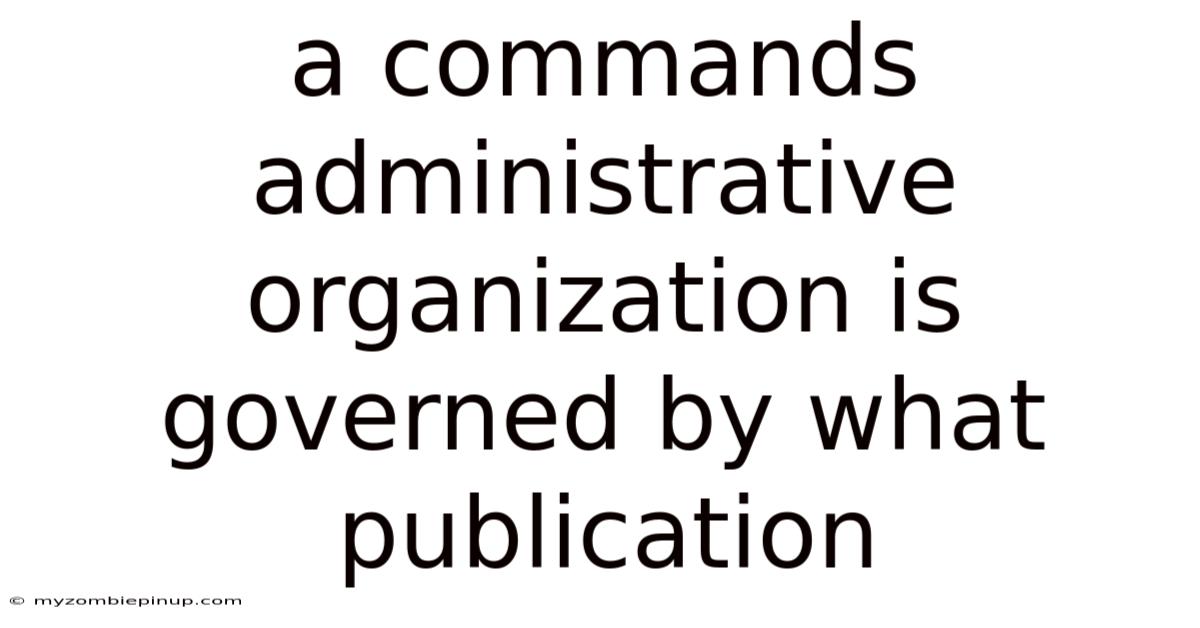 A Commands Administrative Organization Is Governed By What Publication