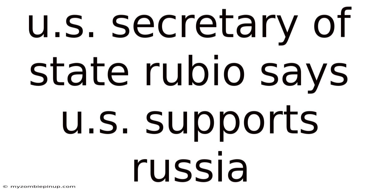 U.s. Secretary Of State Rubio Says U.s. Supports Russia